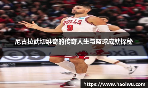 尼古拉武切维奇的传奇人生与篮球成就探秘