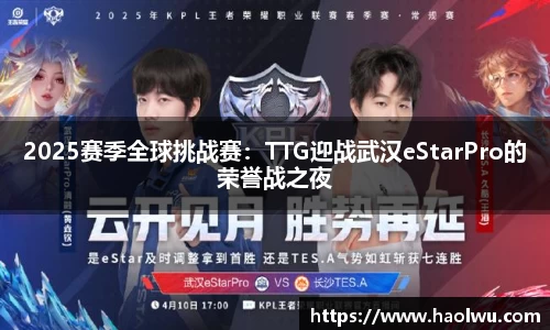 2025赛季全球挑战赛：TTG迎战武汉eStarPro的荣誉战之夜