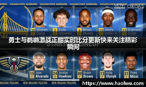 勇士与鹈鹕激战正酣实时比分更新快来关注精彩瞬间