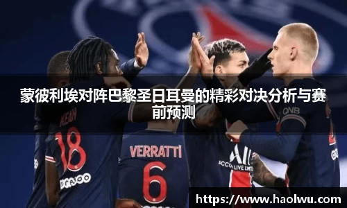 蒙彼利埃对阵巴黎圣日耳曼的精彩对决分析与赛前预测